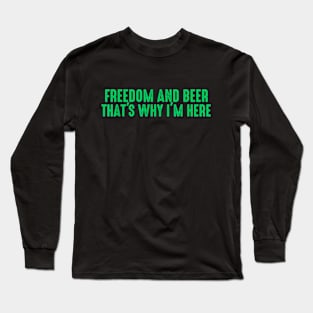 Freedom and beer that's why I'm here Long Sleeve T-Shirt